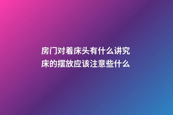 房门对着床头有什么讲究 床的摆放应该注意些什么